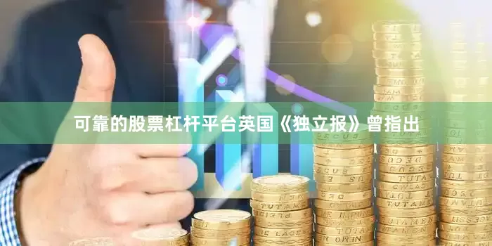 可靠的股票杠杆平台英国《独立报》曾指出