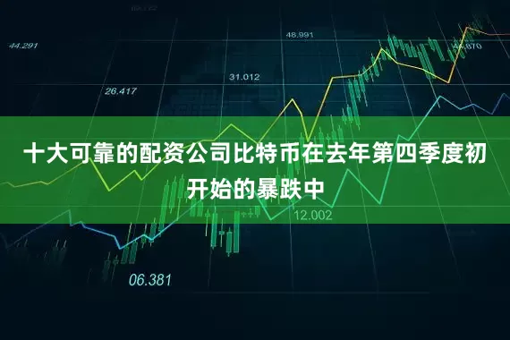 十大可靠的配资公司　　比特币在去年第四季度初开始的暴跌中
