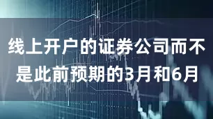 线上开户的证券公司而不是此前预期的3月和6月