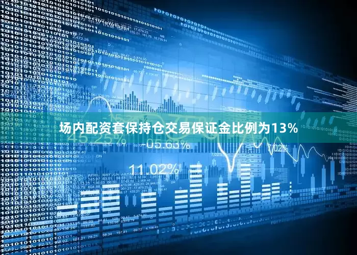 场内配资套保持仓交易保证金比例为13%