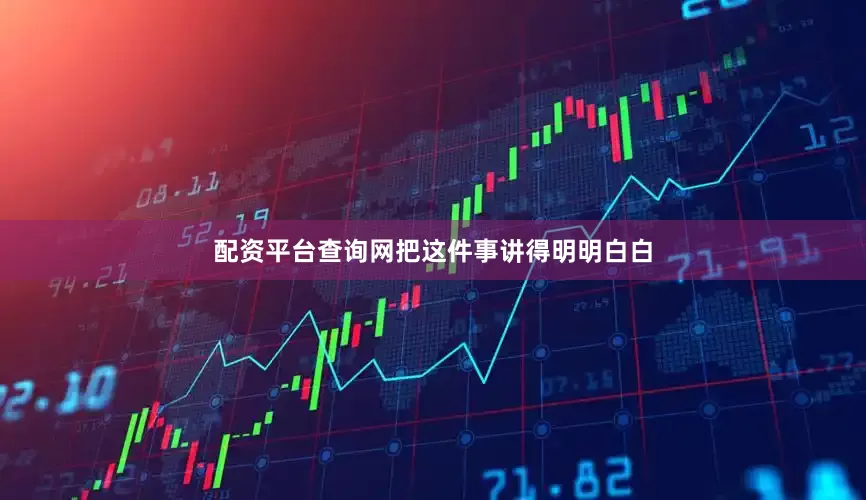 配资平台查询网把这件事讲得明明白白